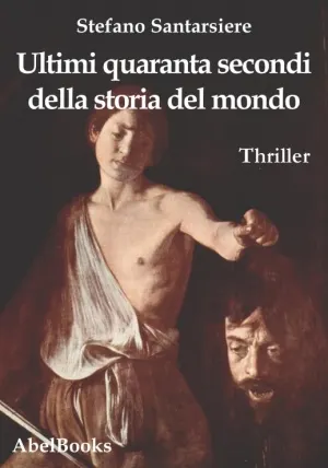 Ultimi quaranta secondi della storia del mondo, di Stefano Santarsiere