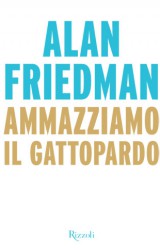 Ammazziamo il Gattopardo di Alan Friedman, una ricetta per rifare l’Italia