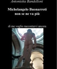Intervista a Antonietta Bandelloni, autrice de “Michelangelo Buonarroti non se ne va più”