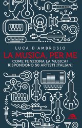 Intervista a Luca D’Ambrosio autore de “La musica, per me. Come funziona la musica? Rispondono 50 artisti italiani”