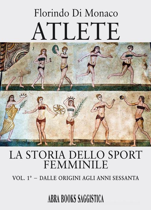 Atlete. La storia dello sport femminile | Florindo Di Monaco